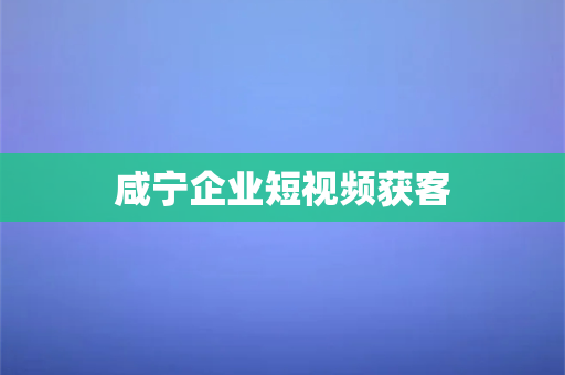 咸宁企业短视频获客(分析视频营销策略对企业成功的推动作用)-第1张图片-千狐网