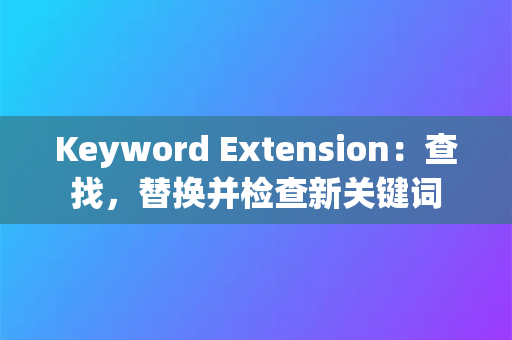 Keyword Extension：查找，替换并检查新关键词