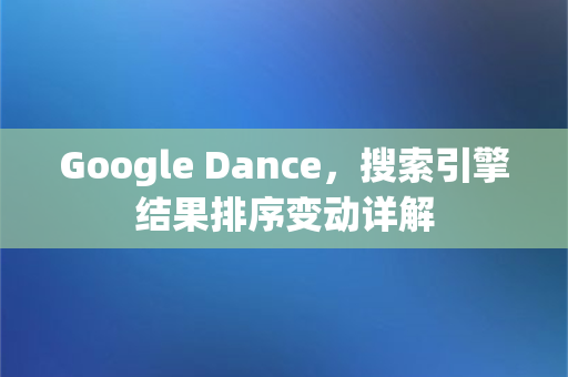 Google Dance，搜索引擎结果排序变动详解