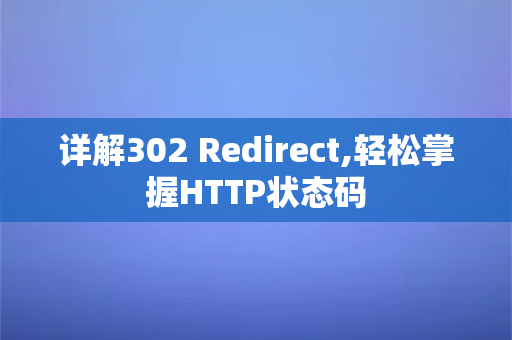 详解302 Redirect,轻松掌握HTTP状态码