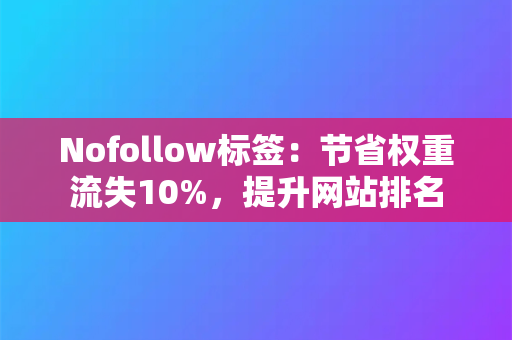 Nofollow标签：节省权重流失10%，提升网站排名-第1张图片-千狐网