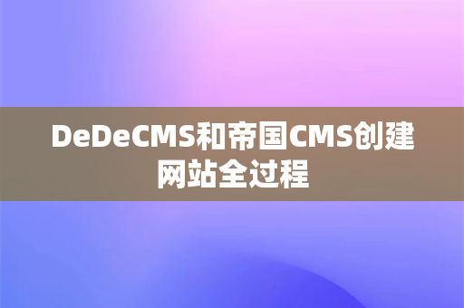 DeDeCMS和帝国CMS创建网站全过程